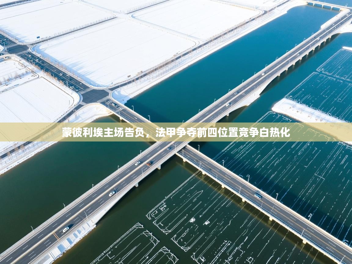 蒙彼利埃主场告负，法甲争夺前四位置竞争白热化  第2张