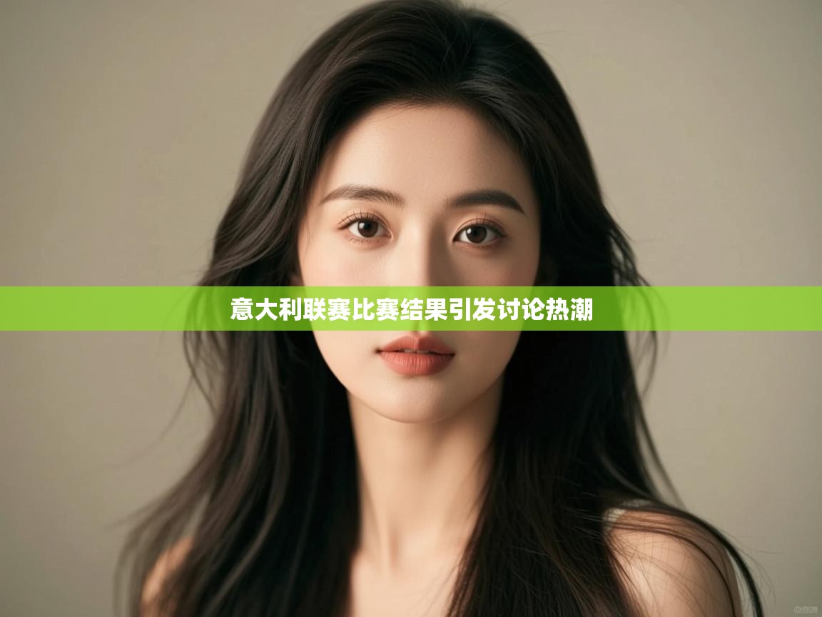 意大利联赛比赛结果引发讨论热潮  第1张