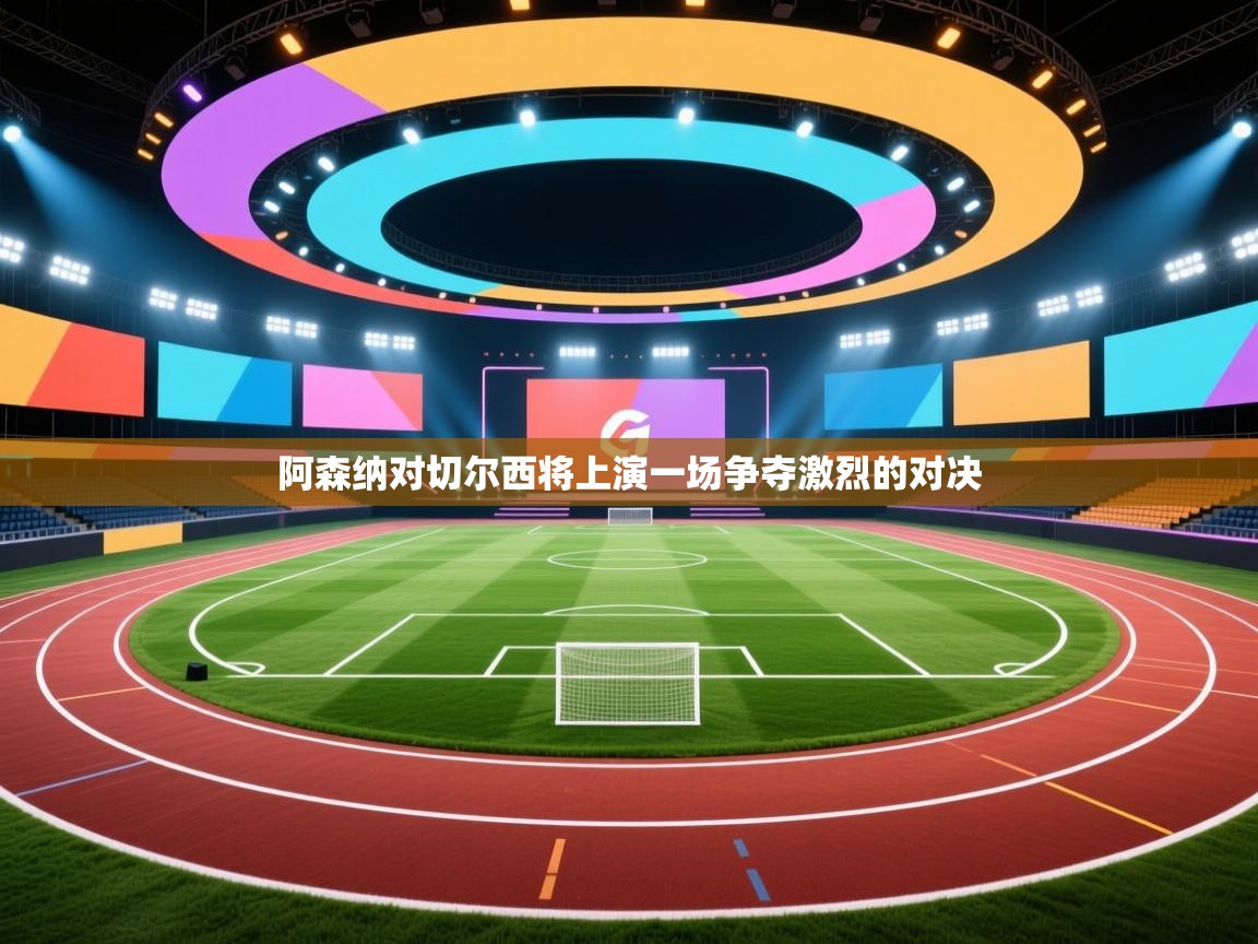 阿森纳对切尔西将上演一场争夺激烈的对决 第1张