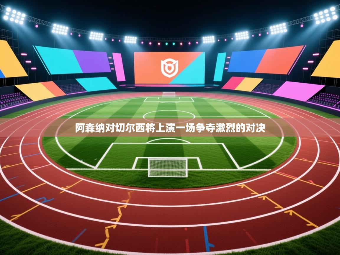 阿森纳对切尔西将上演一场争夺激烈的对决 第2张