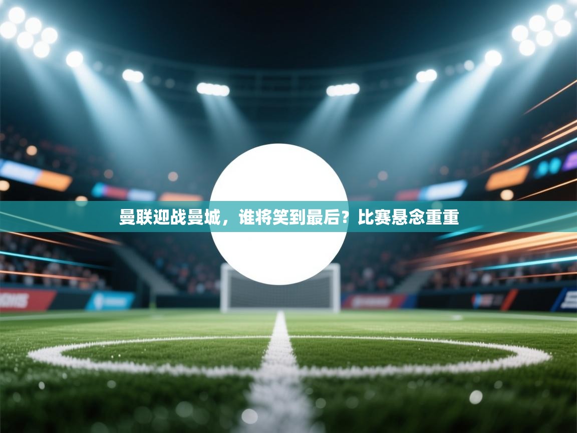 曼联迎战曼城,谁将笑到最后?比赛悬念重重 第2张