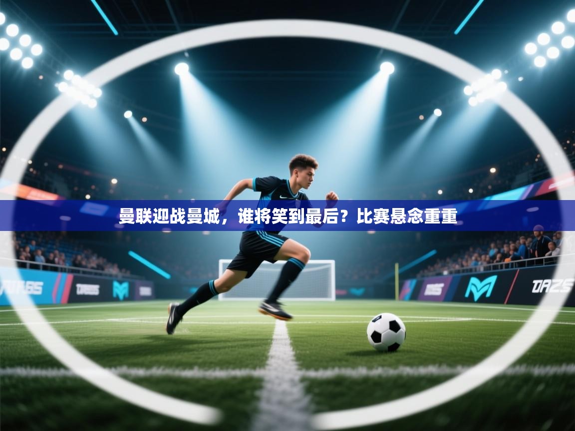 曼联迎战曼城,谁将笑到最后?比赛悬念重重 第1张