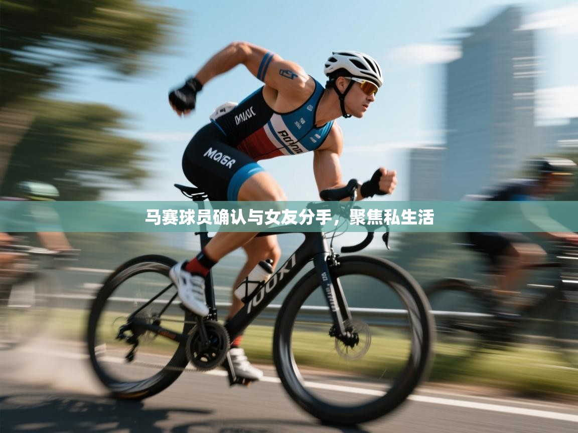 马赛球员确认与女友分手,聚焦私生活 第1张