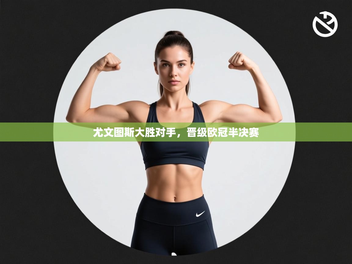 尤文图斯大胜对手，晋级欧冠半决赛  第1张