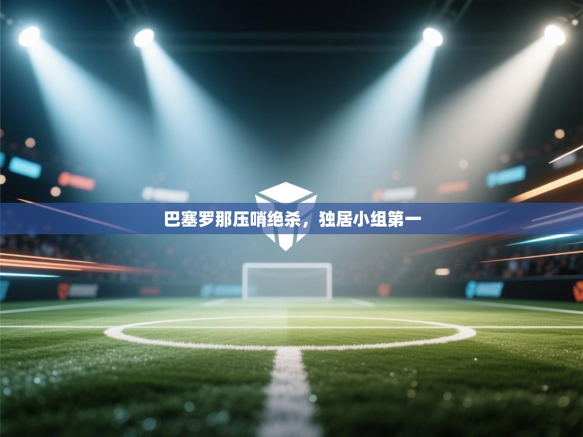 巴塞罗那压哨绝杀，独居小组第一  第1张