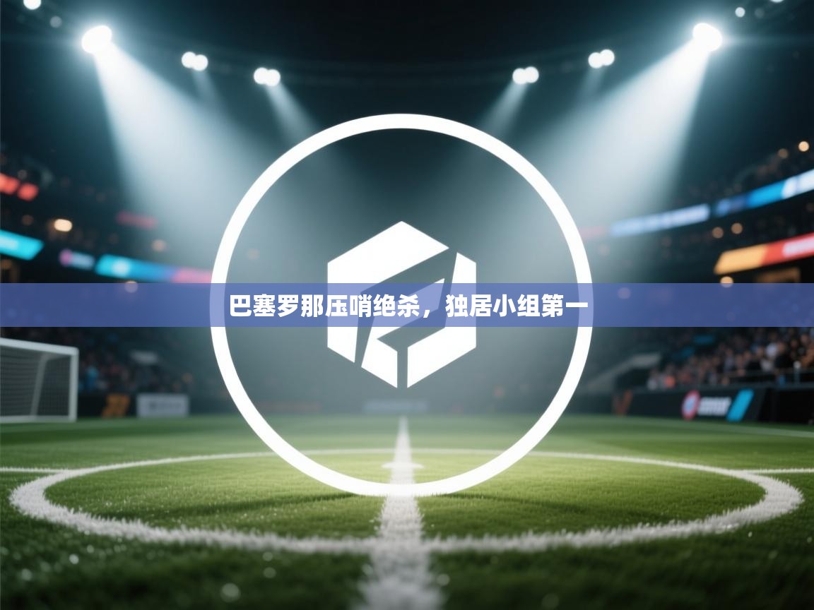 巴塞罗那压哨绝杀，独居小组第一  第2张