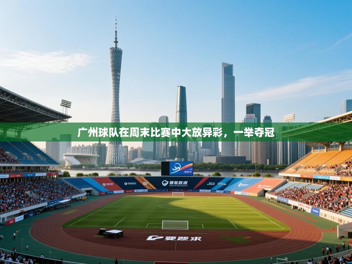 广州球队在周末比赛中大放异彩，一举夺冠  第1张
