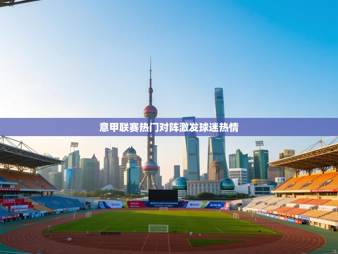 意甲联赛热门对阵激发球迷热情  第2张