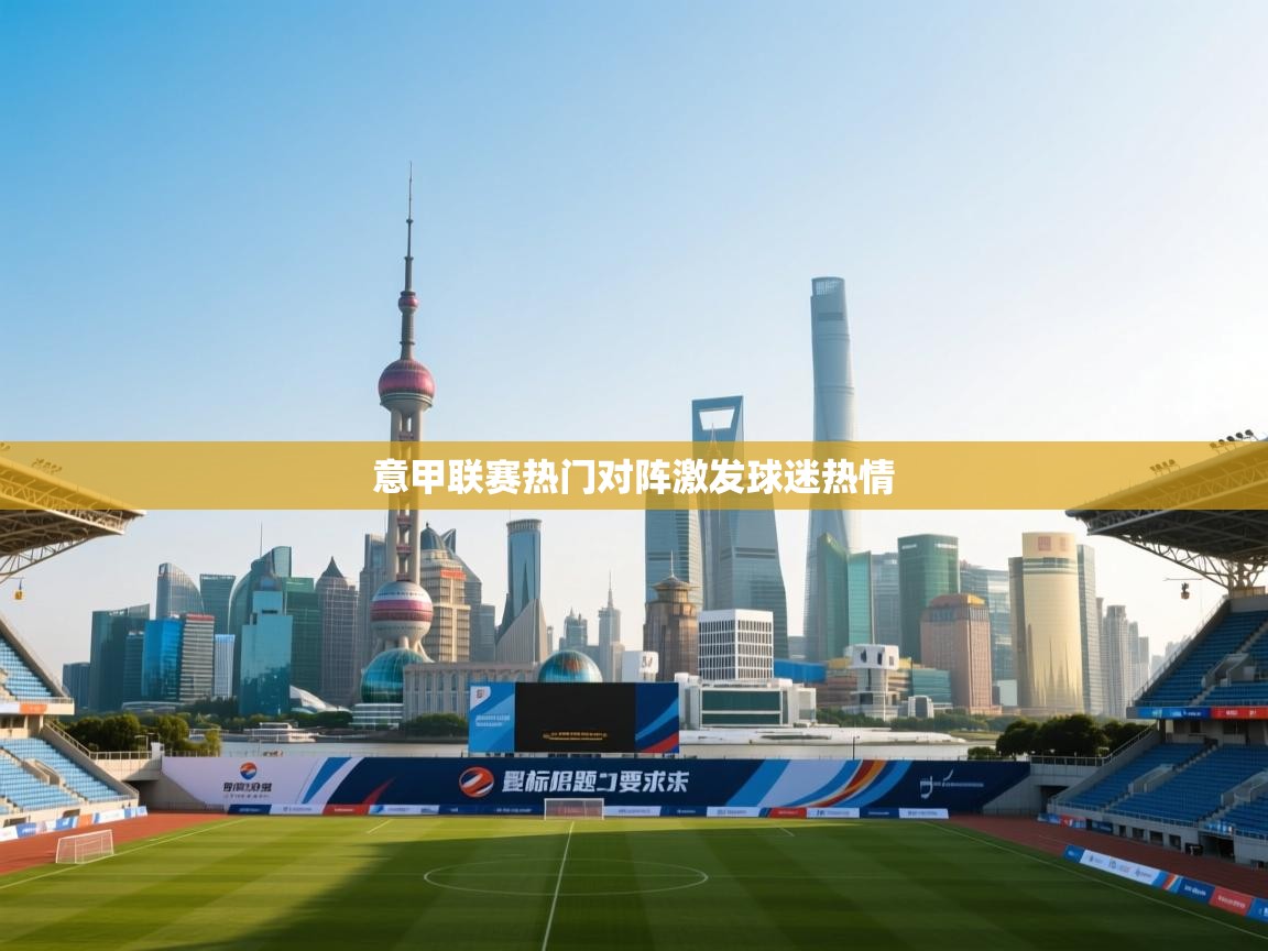 意甲联赛热门对阵激发球迷热情  第1张