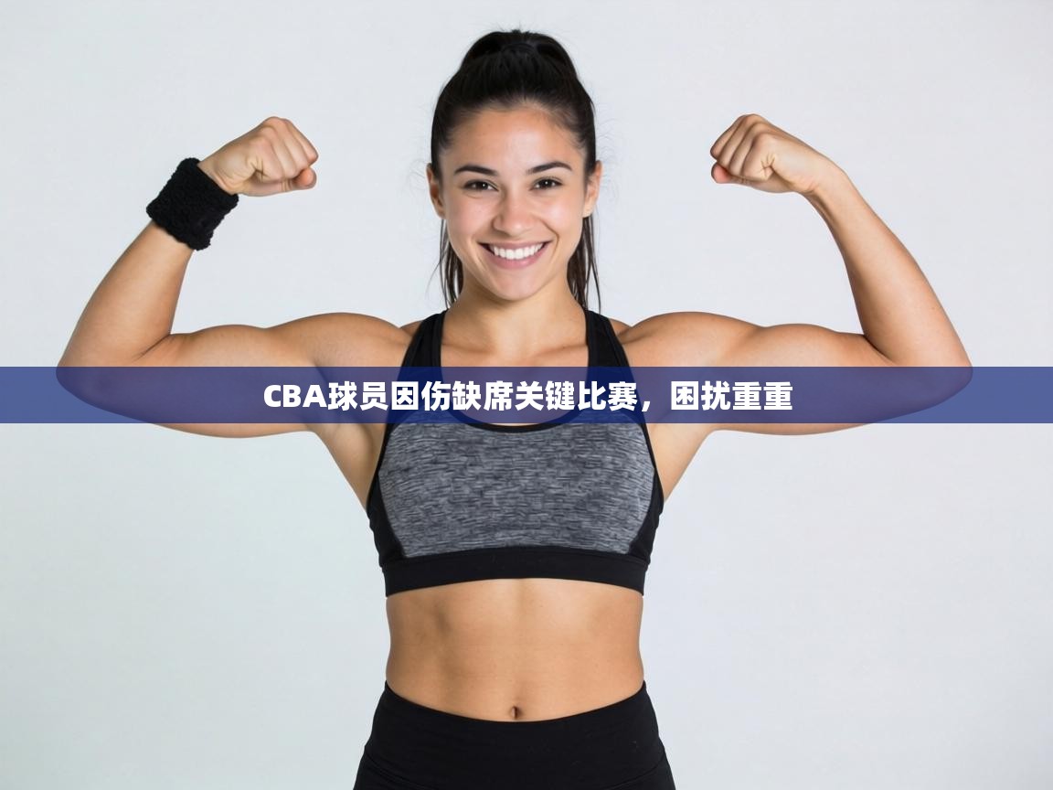 CBA球员因伤缺席关键比赛，困扰重重  第1张