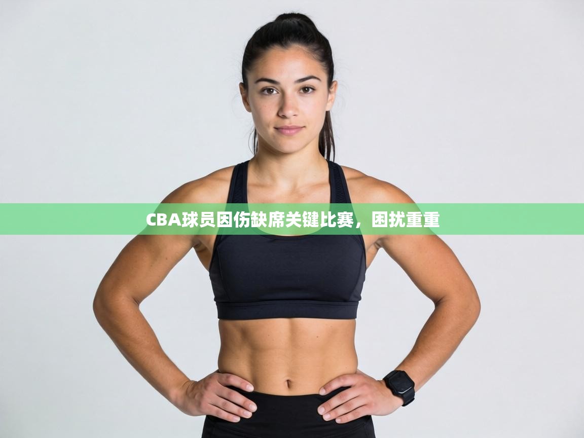 CBA球员因伤缺席关键比赛，困扰重重  第2张