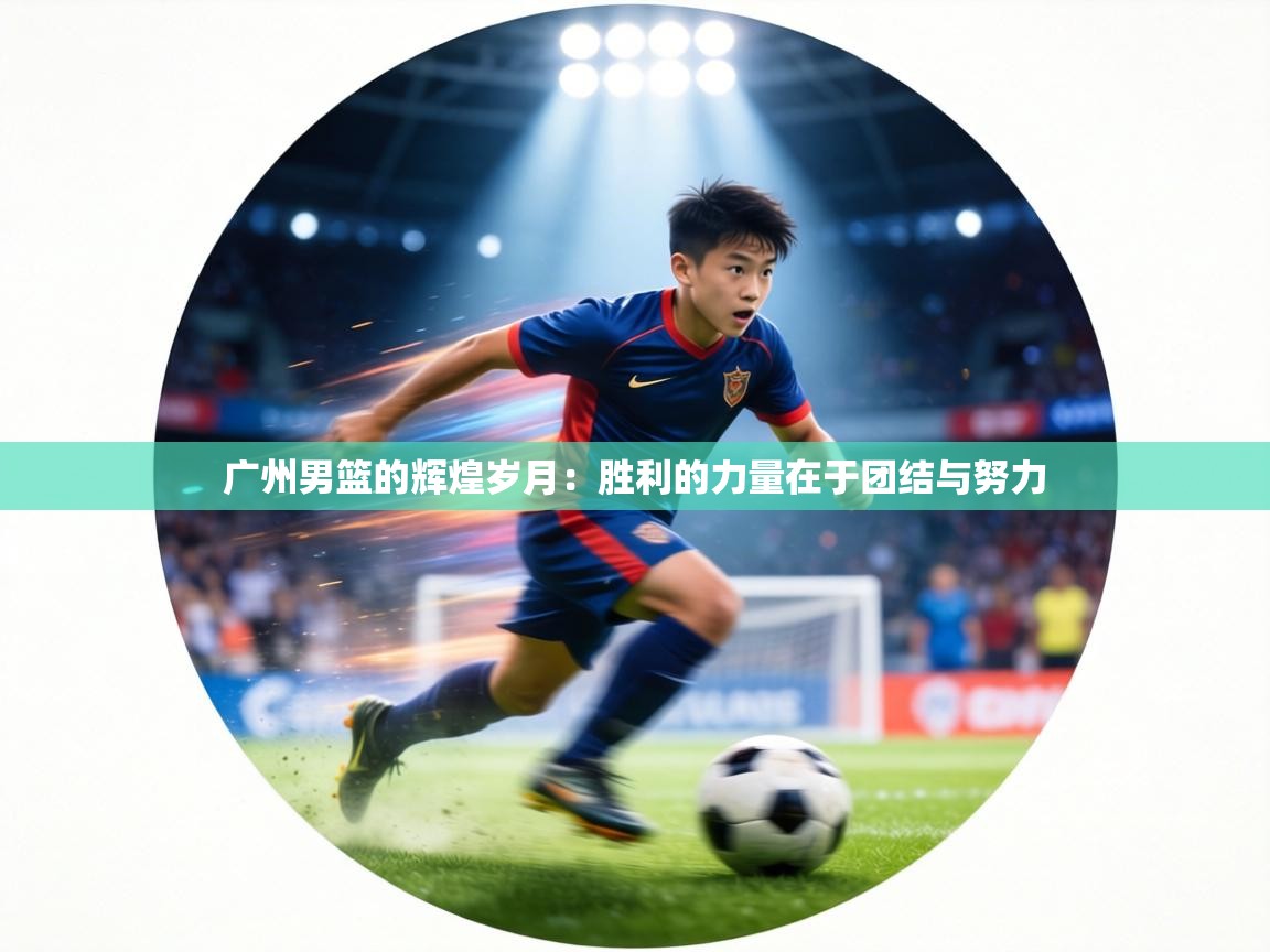 广州男篮的辉煌岁月：胜利的力量在于团结与努力  第1张