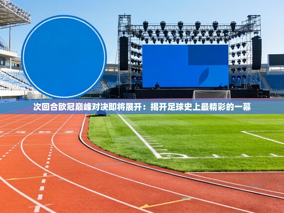 次回合欧冠巅峰对决即将展开：揭开足球史上最精彩的一幕  第2张