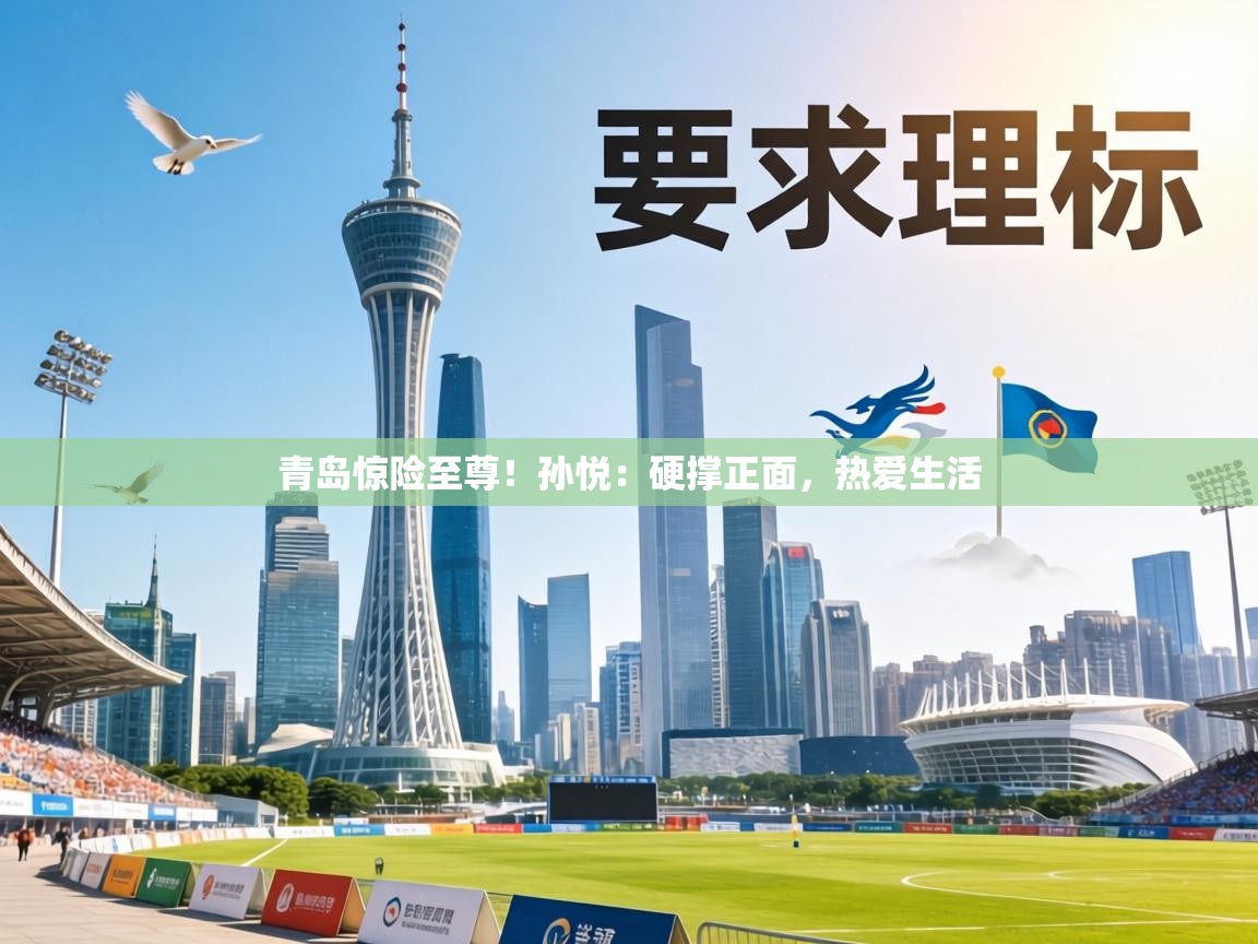 青岛惊险至尊！孙悦：硬撑正面，热爱生活  第1张