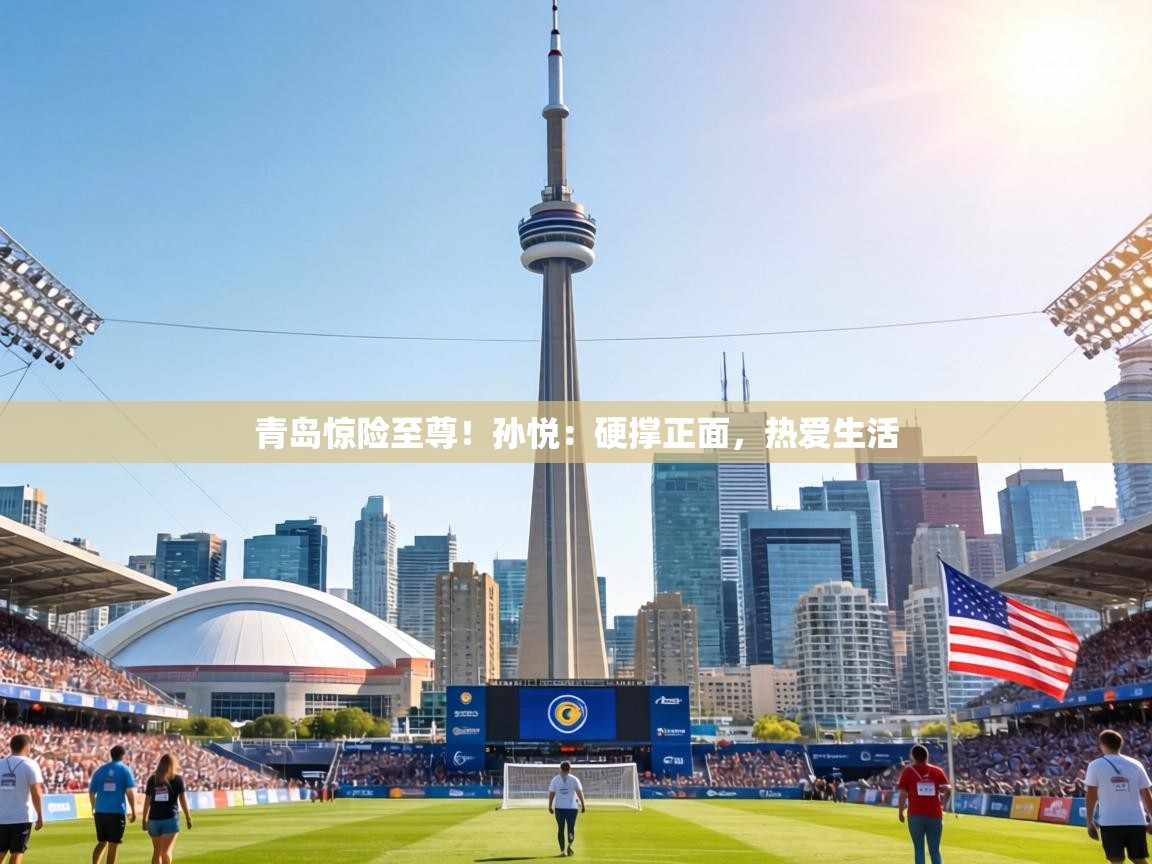 青岛惊险至尊！孙悦：硬撑正面，热爱生活  第2张