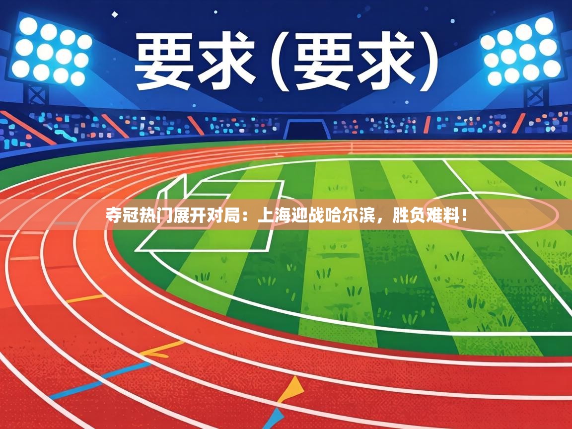 夺冠热门展开对局:上海迎战哈尔滨,胜负难料! 第1张