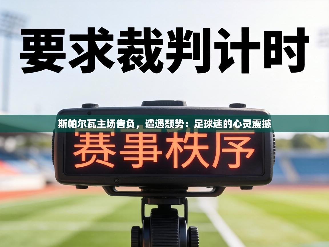 斯帕尔瓦主场告负,遭遇颓势:足球迷的心灵震撼 第2张